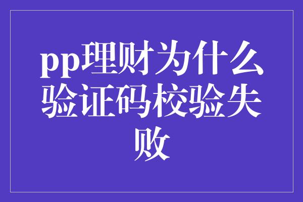 pp理财为什么验证码校验失败