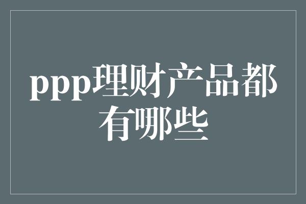 ppp理财产品都有哪些