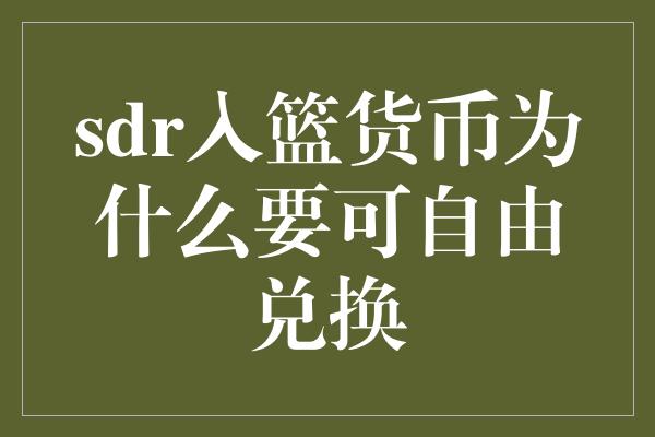 sdr入篮货币为什么要可自由兑换