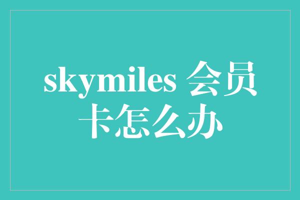 skymiles 会员卡怎么办