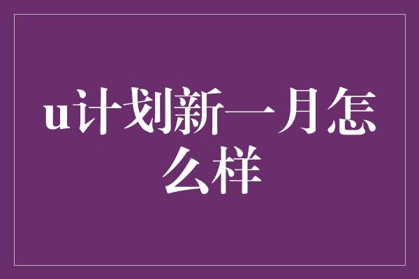 u计划新一月怎么样