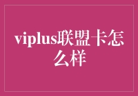 viplus联盟卡，真的那么牛吗？