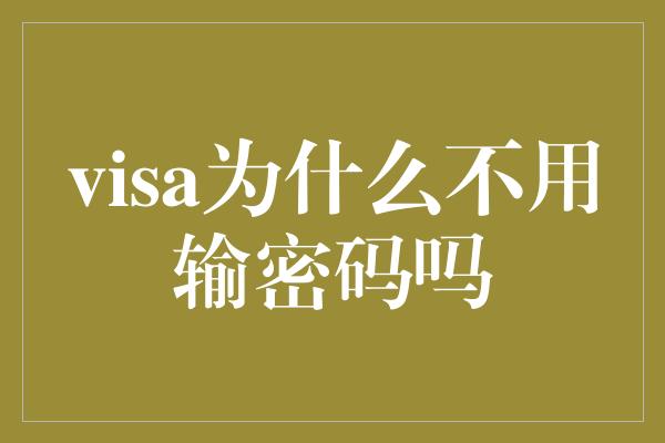 visa为什么不用输密码吗