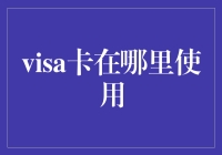 Visa卡的全球通用优势及使用范围