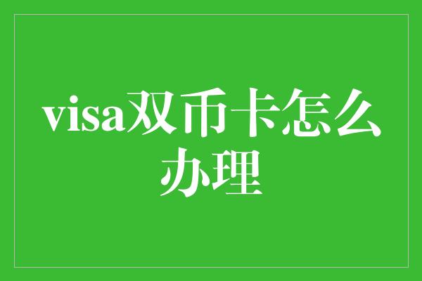 visa双币卡怎么办理