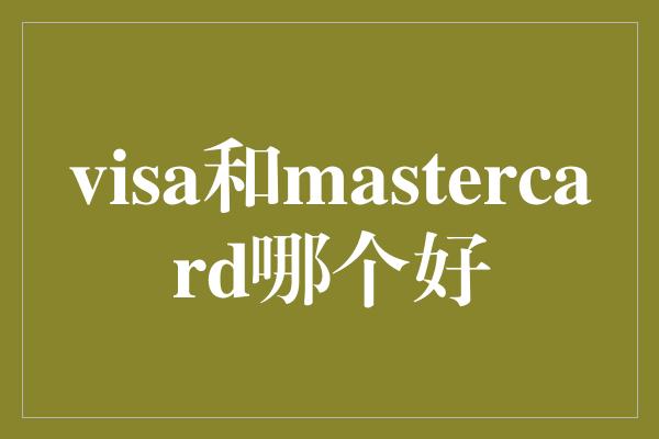 visa和mastercard哪个好