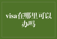 Visa在哪里可以办吗？——带你逛遍全球签证办理地！