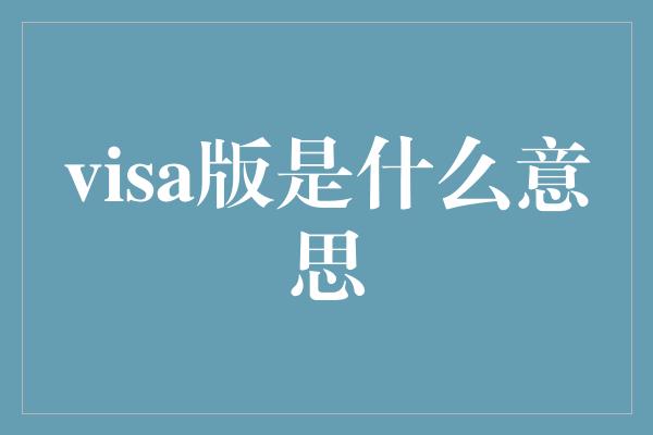 visa版是什么意思