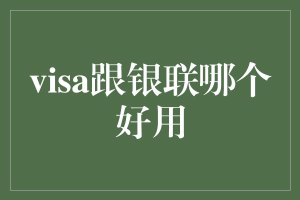 visa跟银联哪个好用