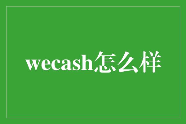 wecash怎么样