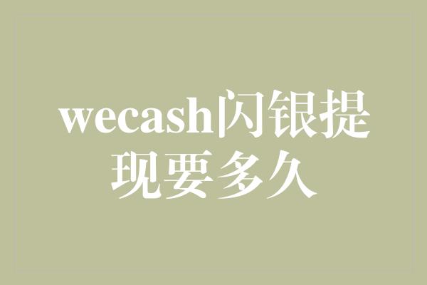 wecash闪银提现要多久