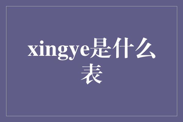 xingye是什么表