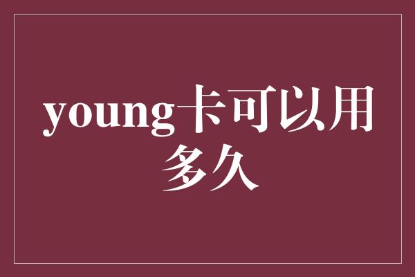 young卡可以用多久